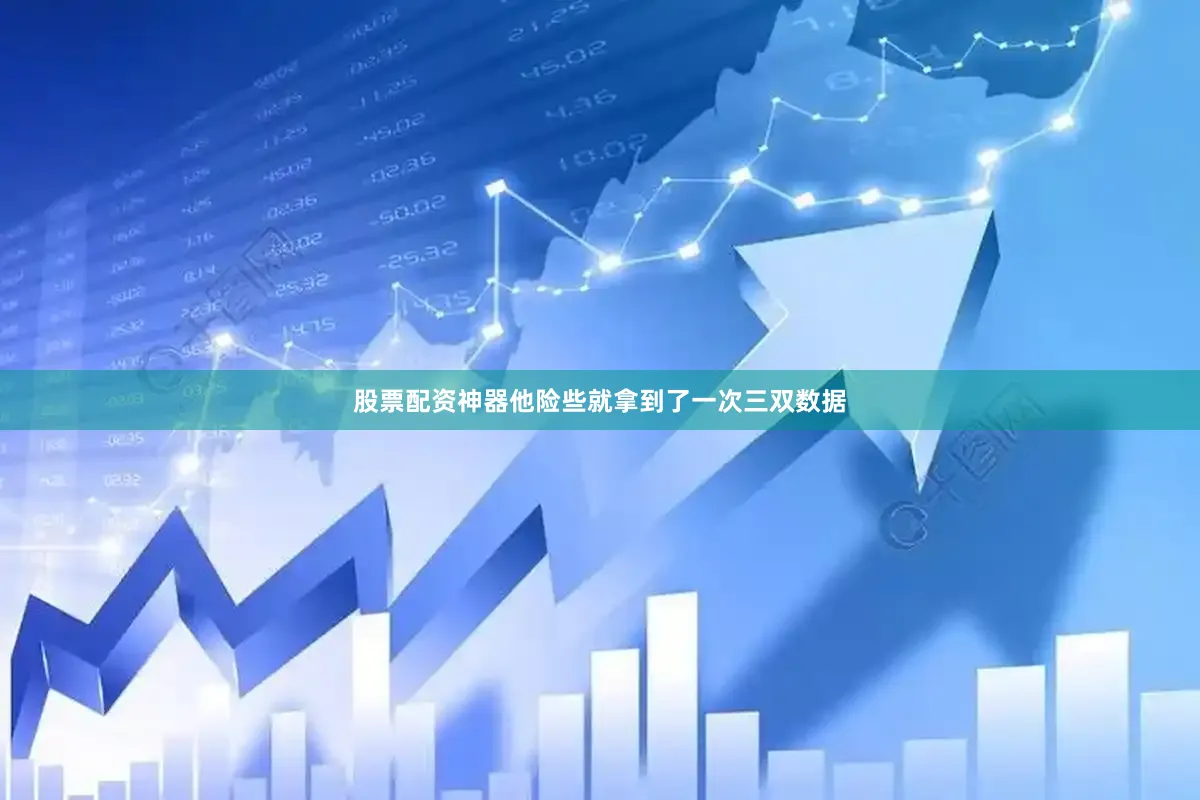 股票配资神器他险些就拿到了一次三双数据