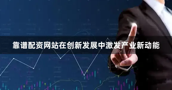靠谱配资网站在创新发展中激发产业新动能