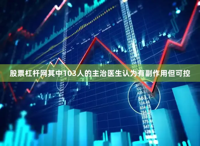 股票杠杆网其中103人的主治医生认为有副作用但可控