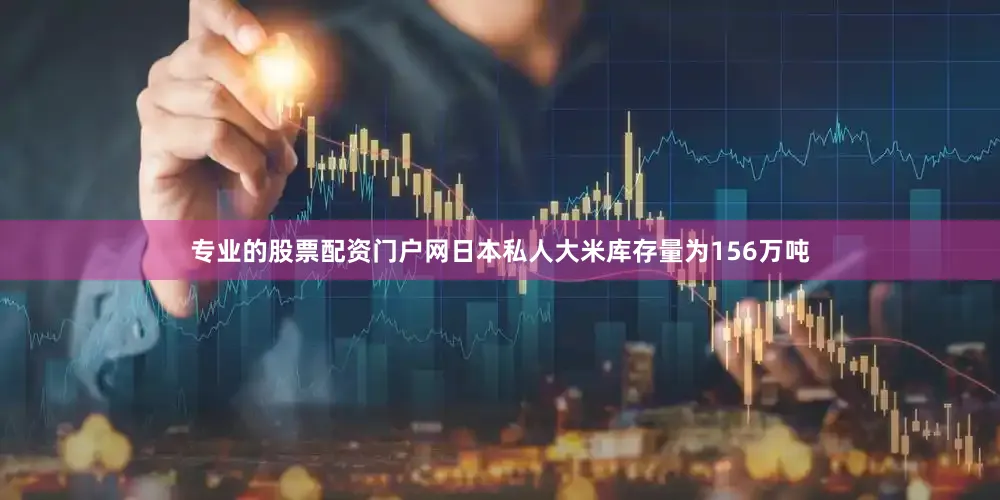 专业的股票配资门户网日本私人大米库存量为156万吨